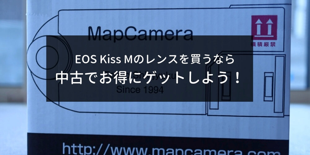 EOS kiss Mの交換レンズを中古でお得に買おう！購入店舗とレンズの状態に注意すれば安く揃う